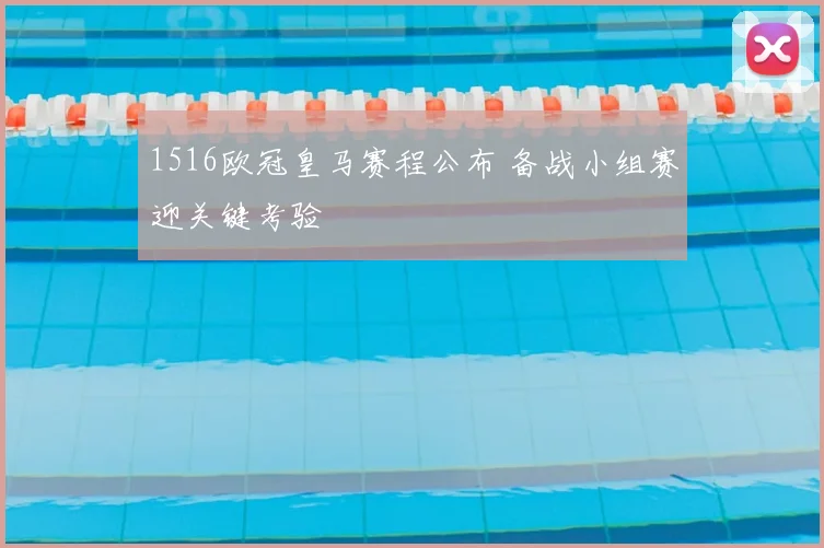1516欧冠皇马赛程公布 备战小组赛迎关键考验