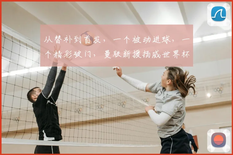 从替补到首发，一个被动进球，一个精彩破门，曼联新援扬威世界杯