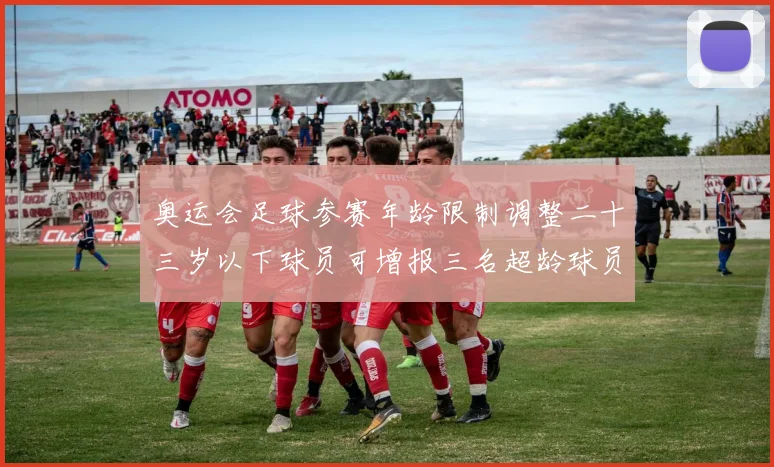 奥运会足球参赛年龄限制调整二十三岁以下球员可增报三名超龄球员