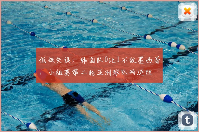 低级失误，韩国队0比1不敌墨西哥，小组赛第二轮亚洲球队两连败