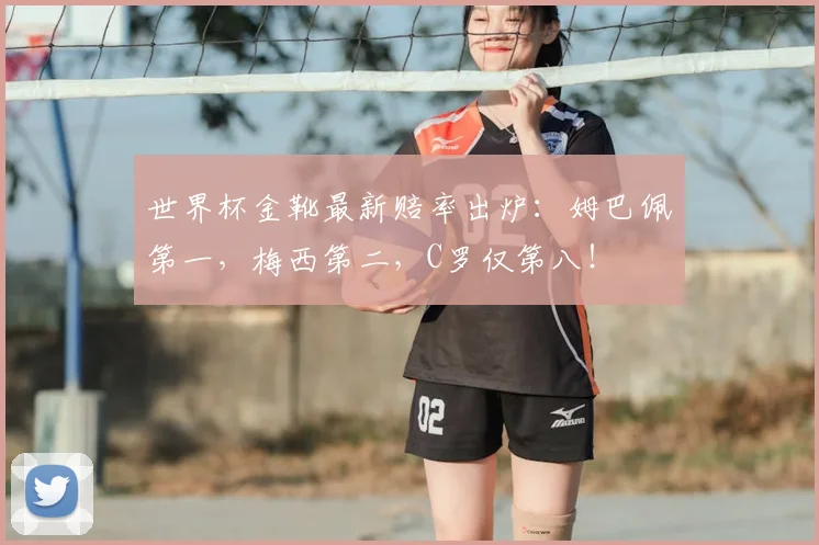 世界杯金靴最新赔率出炉:姆巴佩第一,梅西第二,C罗仅第八!