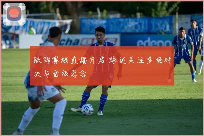 欧锦赛线直播开启 球迷关注多场对决与晋级悬念
