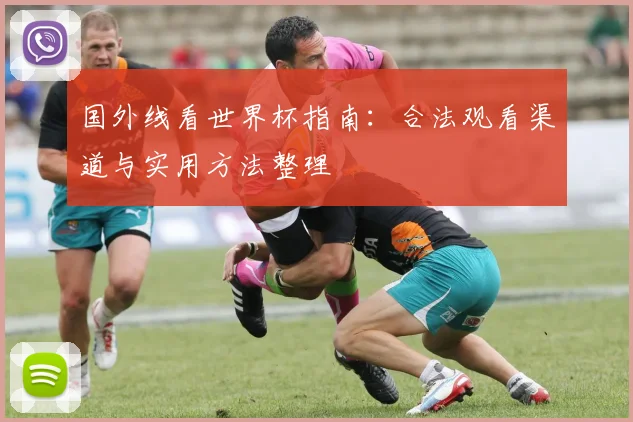 国外线看世界杯指南：合法观看渠道与实用方法整理