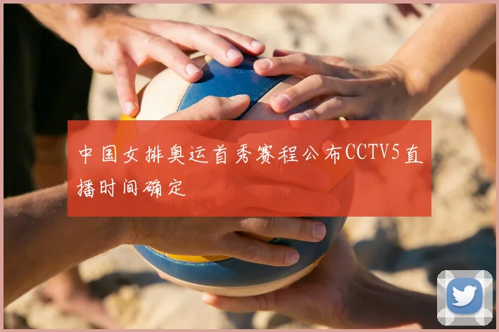 中国女排奥运首秀赛程公布CCTV5直播时间确定