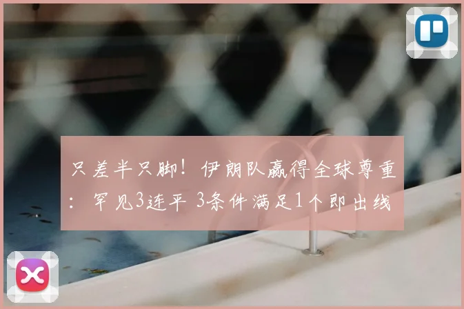只差半只脚！伊朗队赢得全球尊重：罕见3连平 3条件满足1个即出线
