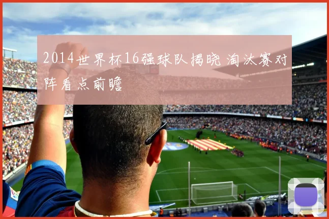 2014世界杯16强球队揭晓 淘汰赛对阵看点前瞻