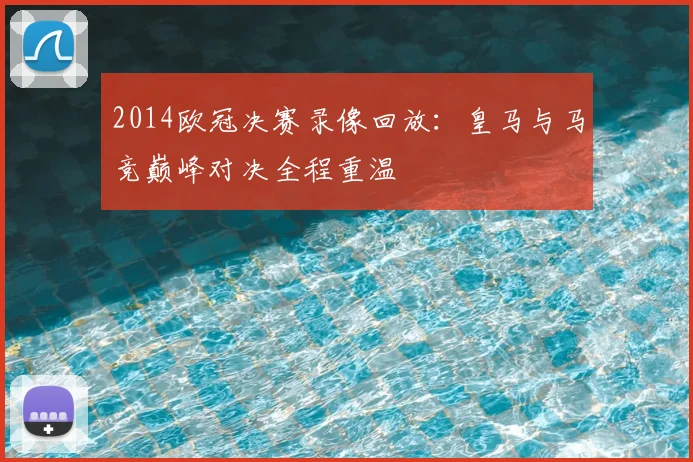 2014欧冠决赛录像回放：皇马与马竞巅峰对决全程重温