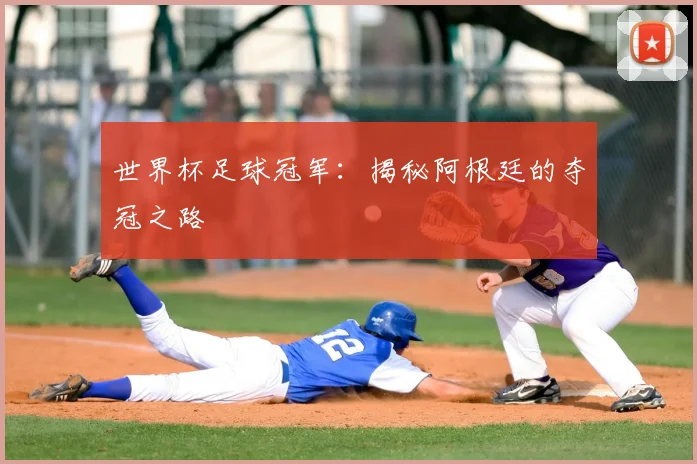 世界杯足球冠军：揭秘阿根廷的夺冠之路