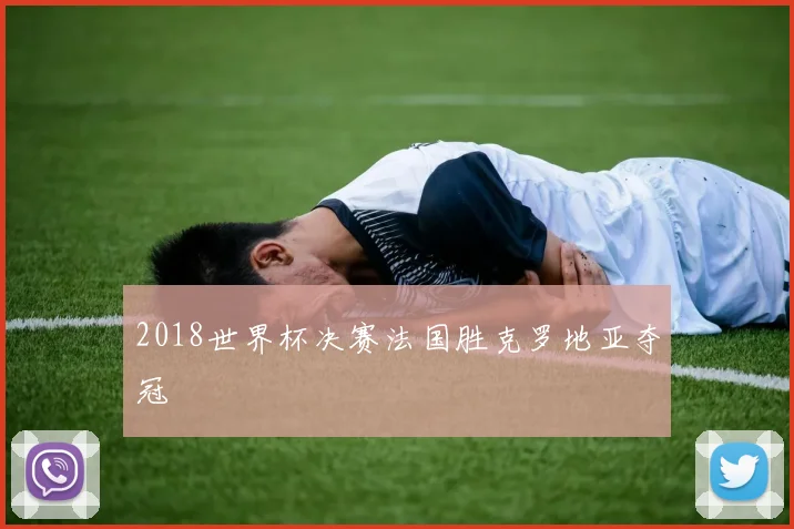 2018世界杯决赛法国胜克罗地亚夺冠