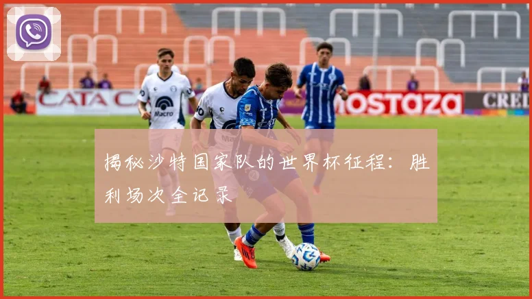 揭秘沙特国家队的世界杯征程：胜利场次全记录