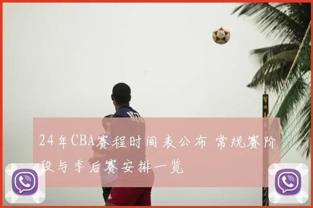 24年CBA赛程时间表公布 常规赛阶段与季后赛安排一览