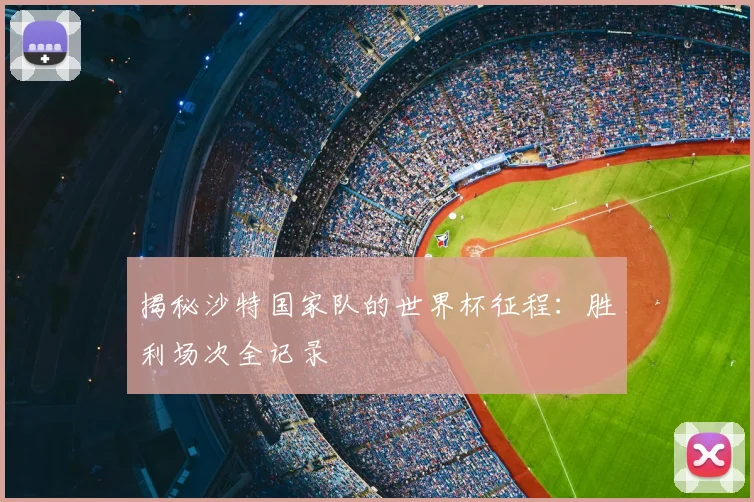 揭秘沙特国家队的世界杯征程：胜利场次全记录