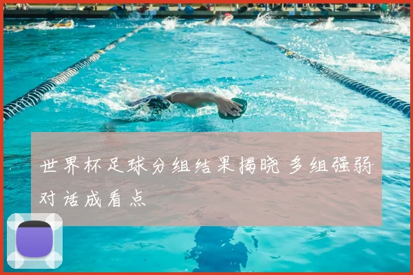 世界杯足球分组结果揭晓 多组强弱对话成看点