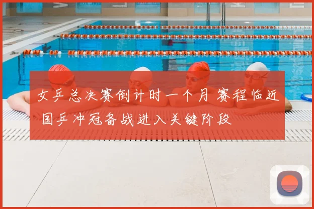 女乒总决赛倒计时一个月 赛程临近 国乒冲冠备战进入关键阶段