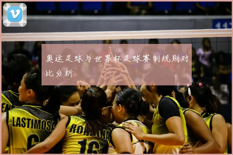 奥运足球与世界杯足球赛制规则对比分析