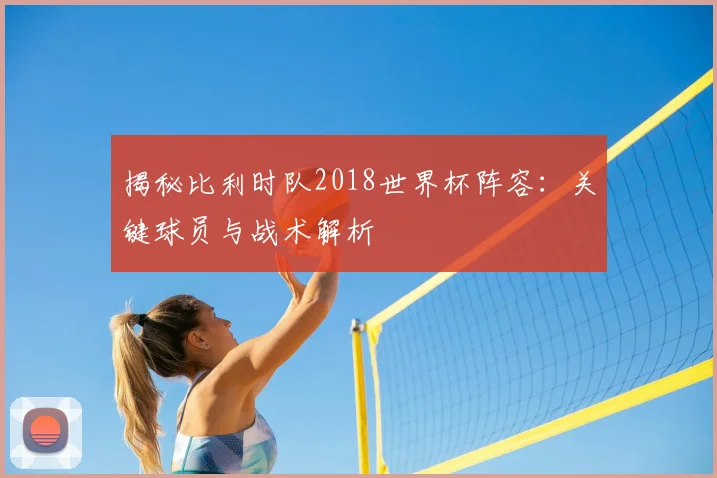揭秘比利时队2018世界杯阵容：关键球员与战术解析