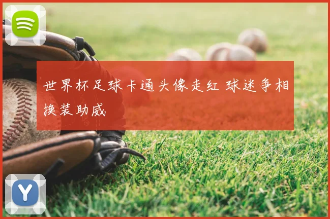 世界杯足球卡通头像走红 球迷争相换装助威